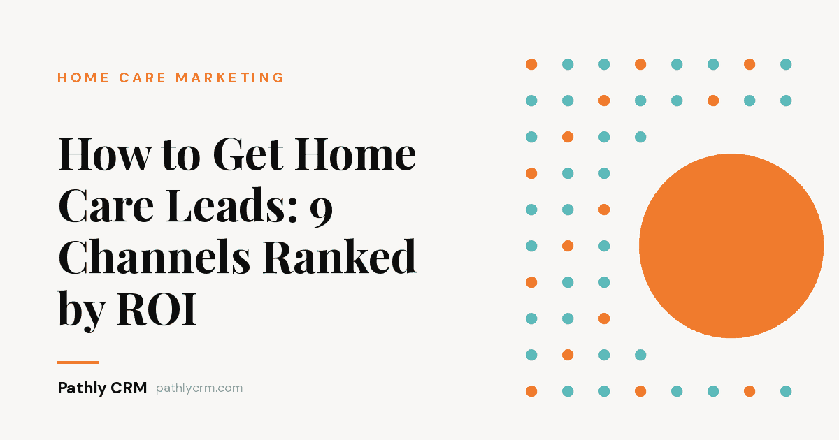 How to Get Home Care Leads: 9 Channels Ranked by ROI