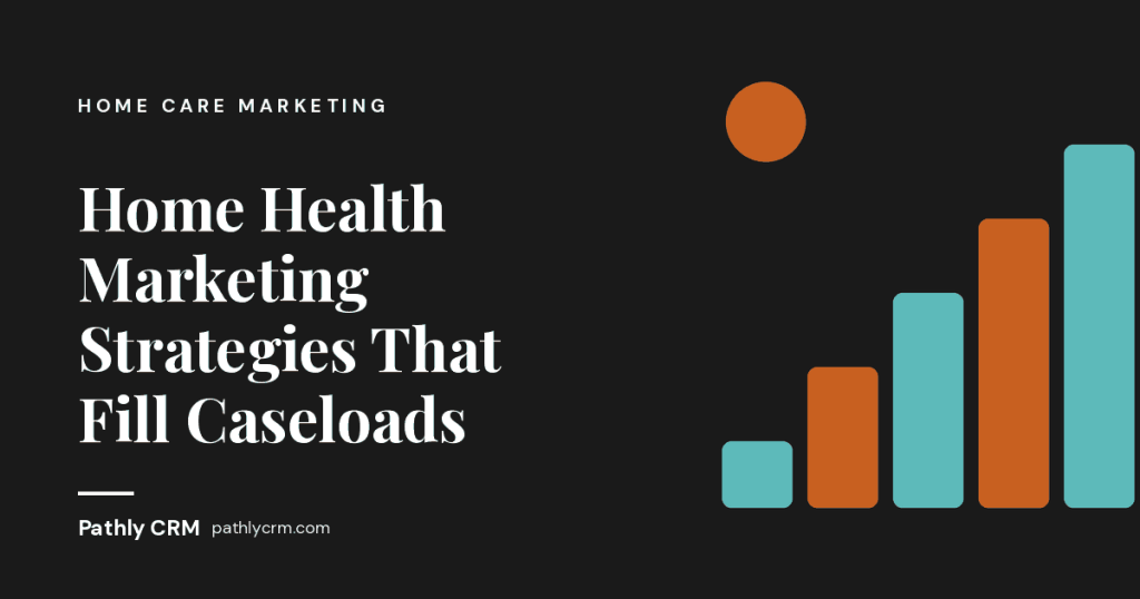 Home Health Marketing Strategies That Fill Caseloads